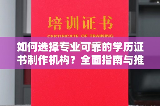 河南如何选择专业可靠的学历证书制作机构？全面指南与推荐