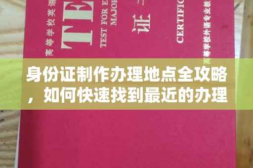 河南身份证制作办理地点全攻略，如何快速找到最近的办理点