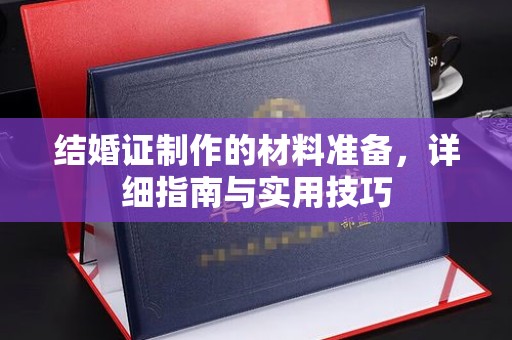 河南结婚证制作的材料准备，详细指南与实用技巧