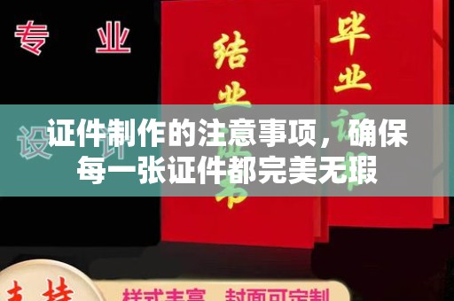 河南证件制作的注意事项，确保每一张证件都完美无瑕