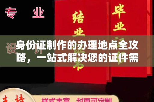 河南身份证制作的办理地点全攻略，一站式解决您的证件需求