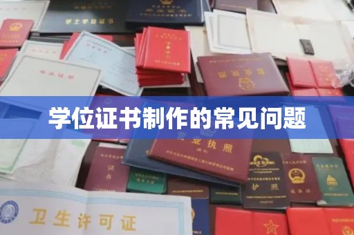 河南学位证书制作的常见问题
