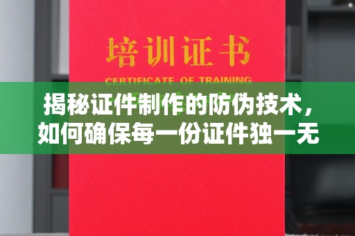 河南揭秘证件制作的防伪技术，如何确保每一份证件独一无二