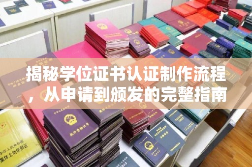 河南揭秘学位证书认证制作流程，从申请到颁发的完整指南