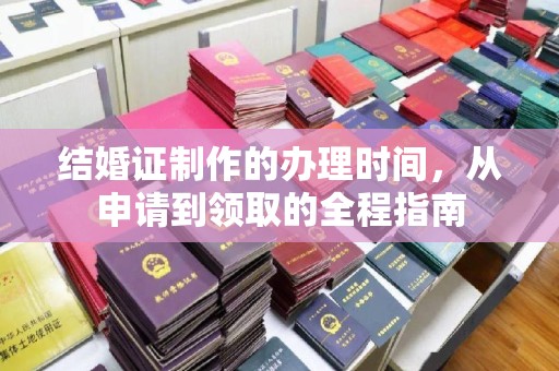 河南结婚证制作的办理时间，从申请到领取的全程指南
