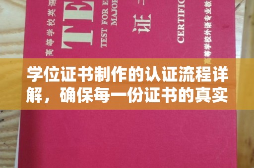 河南学位证书制作的认证流程详解，确保每一份证书的真实性与权威性