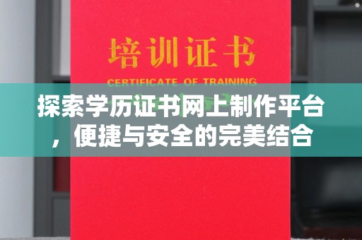 河南探索学历证书网上制作平台，便捷与安全的完美结合