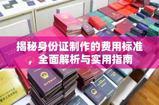 河南揭秘身份证制作的费用标准，全面解析与实用指南