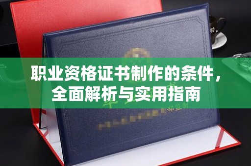 河南职业资格证书制作的条件，全面解析与实用指南