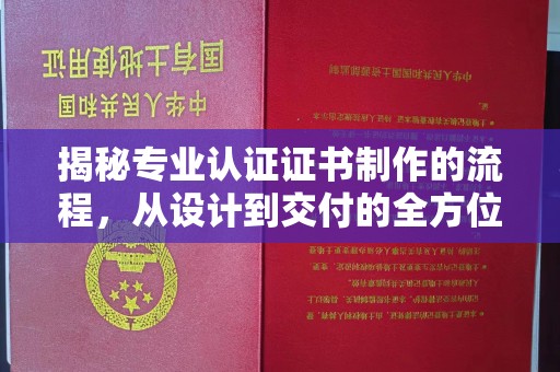 河南揭秘专业认证证书制作的流程，从设计到交付的全方位解析