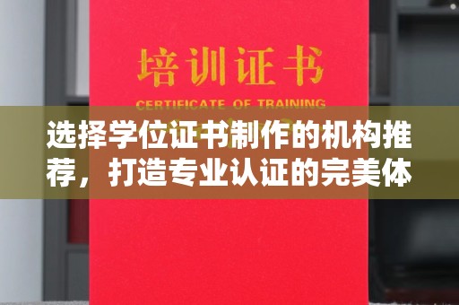 河南选择学位证书制作的机构推荐，打造专业认证的完美体验