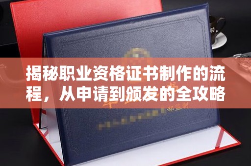 河南揭秘职业资格证书制作的流程，从申请到颁发的全攻略
