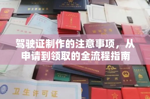 河南驾驶证制作的注意事项，从申请到领取的全流程指南