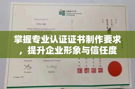 河南掌握专业认证证书制作要求，提升企业形象与信任度
