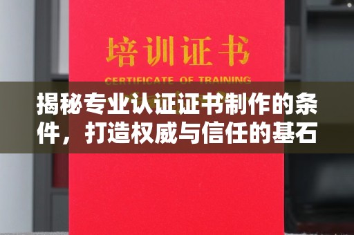 河南揭秘专业认证证书制作的条件，打造权威与信任的基石