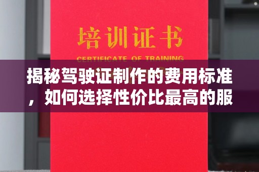 河南揭秘驾驶证制作的费用标准，如何选择性价比最高的服务？