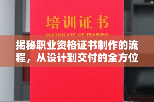 河南揭秘职业资格证书制作的流程，从设计到交付的全方位解析