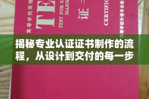 河南揭秘专业认证证书制作的流程，从设计到交付的每一步