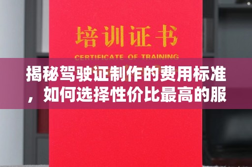 河南揭秘驾驶证制作的费用标准，如何选择性价比最高的服务？