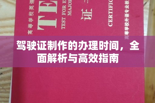 河南驾驶证制作的办理时间，全面解析与高效指南
