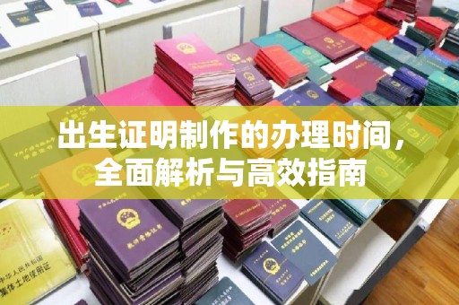 河南出生证明制作的办理时间，全面解析与高效指南
