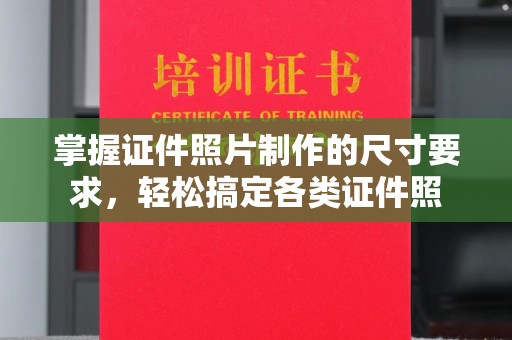 河南掌握证件照片制作的尺寸要求，轻松搞定各类证件照