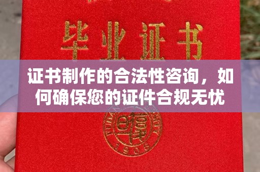 河南证书制作的合法性咨询，如何确保您的证件合规无忧