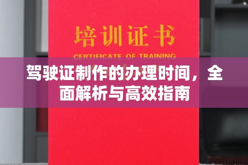河南驾驶证制作的办理时间，全面解析与高效指南