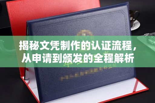 河南揭秘文凭制作的认证流程，从申请到颁发的全程解析