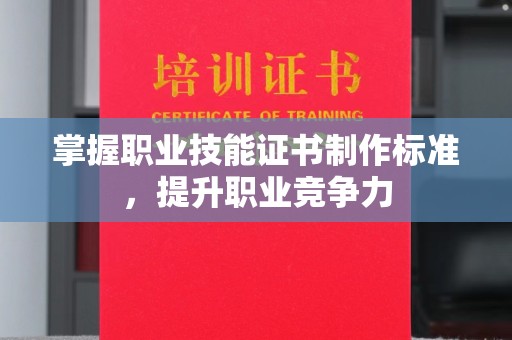 河南掌握职业技能证书制作标准，提升职业竞争力