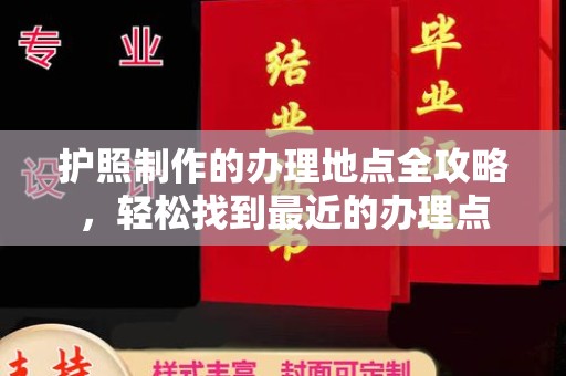 河南护照制作的办理地点全攻略，轻松找到最近的办理点