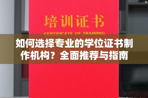 河南如何选择专业的学位证书制作机构？全面推荐与指南