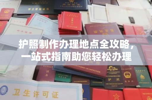 河南护照制作办理地点全攻略，一站式指南助您轻松办理