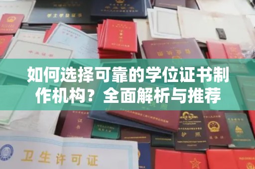 河南如何选择可靠的学位证书制作机构？全面解析与推荐