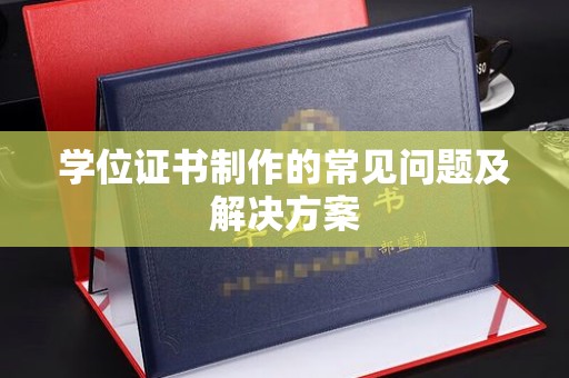 河南学位证书制作的常见问题及解决方案