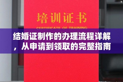 河南结婚证制作的办理流程详解，从申请到领取的完整指南